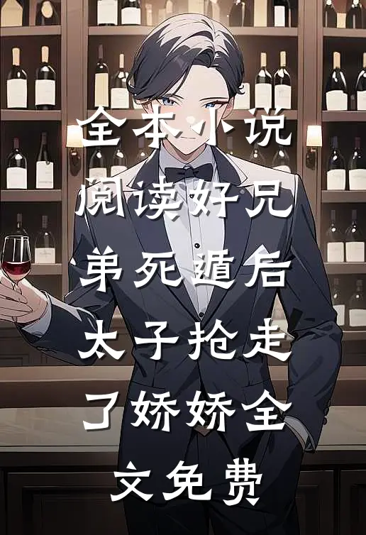 全本小说阅读好兄弟死遁后,太子抢走了娇娇全文免费