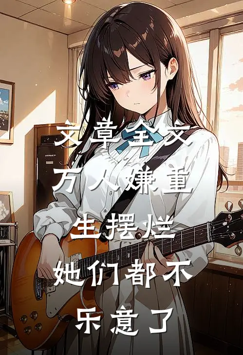 文章全文万人嫌重生摆烂，她们都不乐意了
