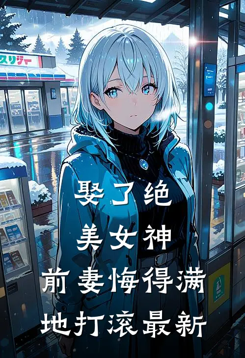 娶了绝美女神，前妻悔得满地打滚最新