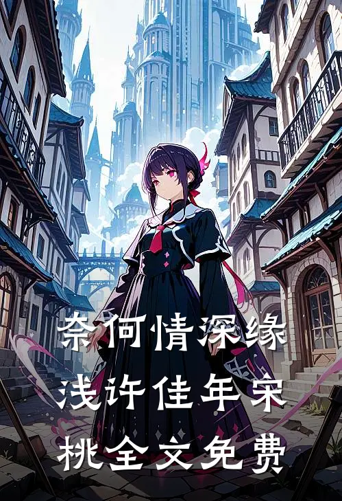 奈何情深缘浅许佳年宋桃全文免费