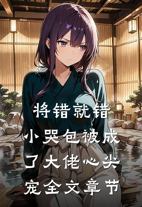 将错就错：小哭包被成了大佬心尖宠全文章节