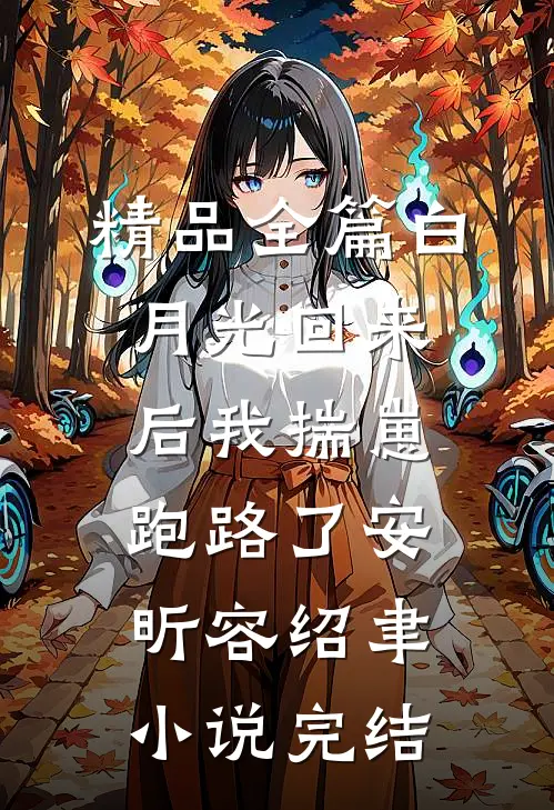 精品全篇白月光回来后我揣崽跑路了安昕容绍聿小说 完结