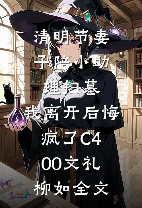 清明节妻子陪小助理扫墓，我离开后悔疯了C400文礼柳如全文
