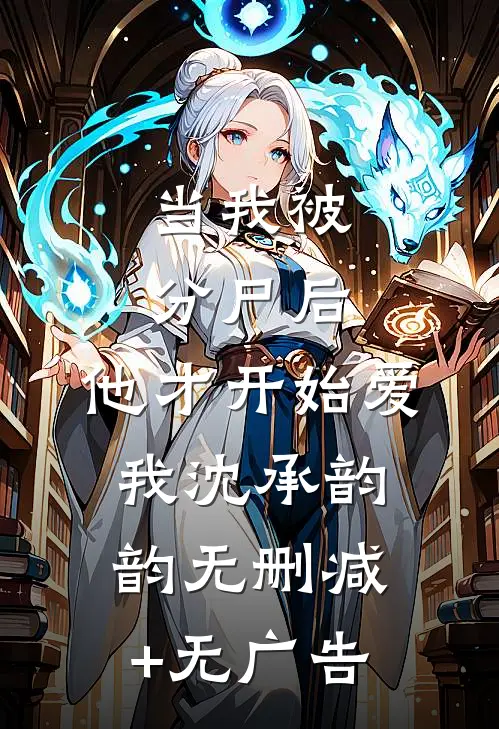 当我被分尸后，他才开始爱我沈承韵韵无删减+无广告