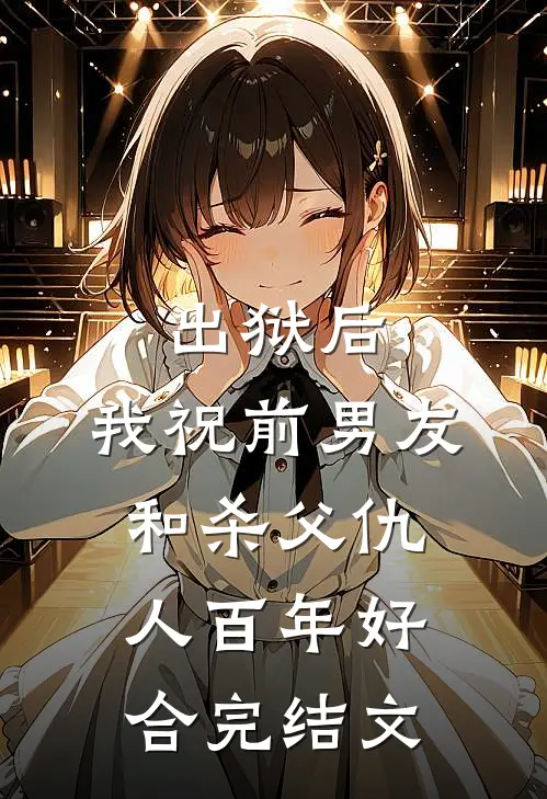 出狱后，我祝前男友和杀父仇人百年好合完结文