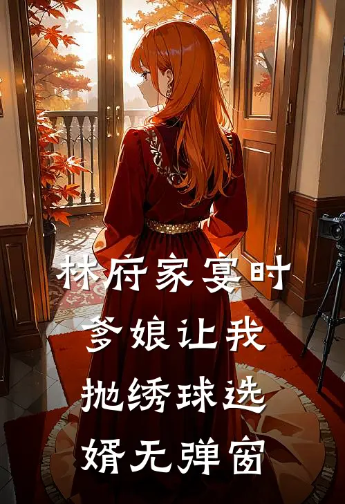 林府家宴时，爹娘让我抛绣球选婿无弹窗