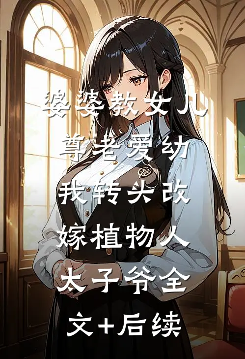 婆婆教女儿尊老爱幼，我转头改嫁植物人太子爷全文+后续