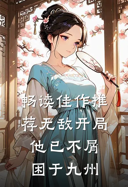 畅读佳作推荐无敌开局，他已不屑困于九州