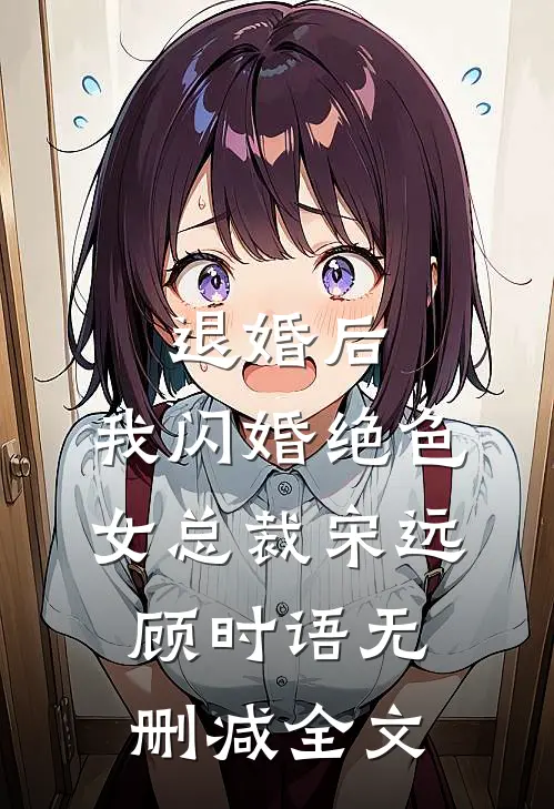 退婚后，我闪婚绝色女总裁宋远顾时语无删减全文