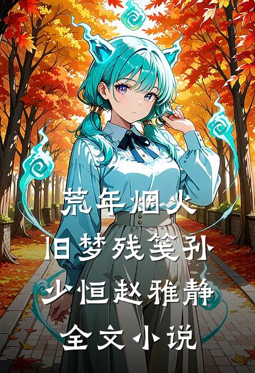 荒年烟火，旧梦残笺孙少恒赵雅静全文小说