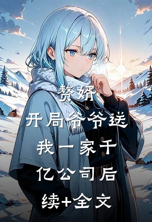 赘婿：开局爷爷送我一家千亿公司后续+全文