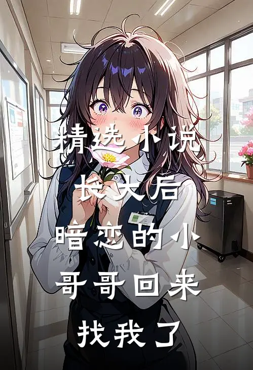 精选小说长大后，暗恋的小哥哥回来找我了