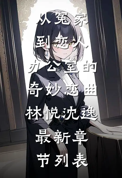 从冤家到恋人：办公室的奇妙恋曲林悦沈逸最新章节列表