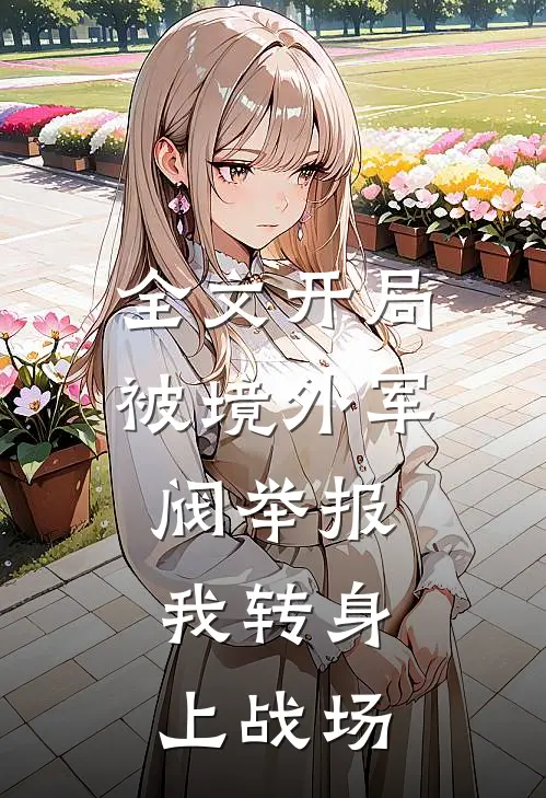 全文开局被境外军阀举报，我转身上战场