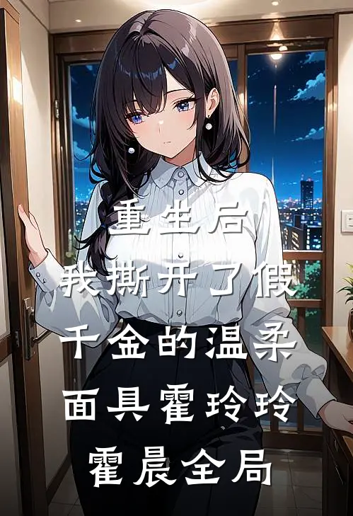 重生后，我撕开了假千金的温柔面具霍玲玲霍晨全局