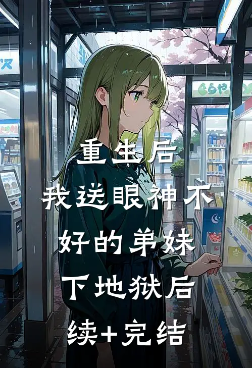 重生后，我送眼神不好的弟妹下地狱后续+完结