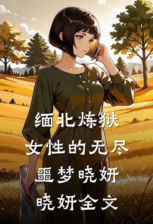 缅北炼狱：女性的无尽噩梦晓妍晓妍全文