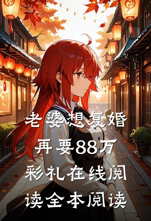 老婆想复婚再要88万彩礼在线阅读全本阅读