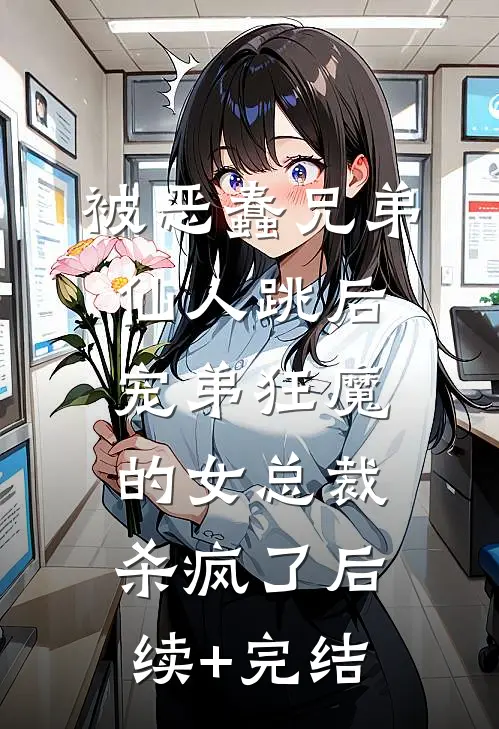 被恶蠢兄弟仙人跳后，宠弟狂魔的女总裁杀疯了后续+完结