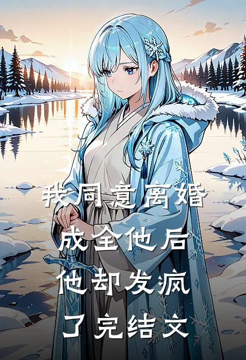 我同意离婚成全他后，他却发疯了完结文