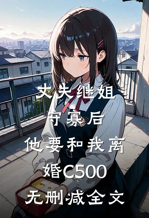 丈夫继姐守寡后，他要和我离婚C500无删减全文