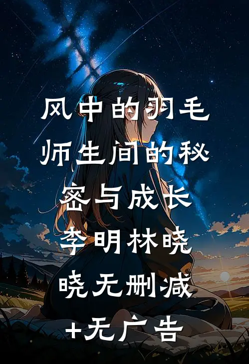 风中的羽毛：师生间的秘密与成长李明林晓晓无删减+无广告