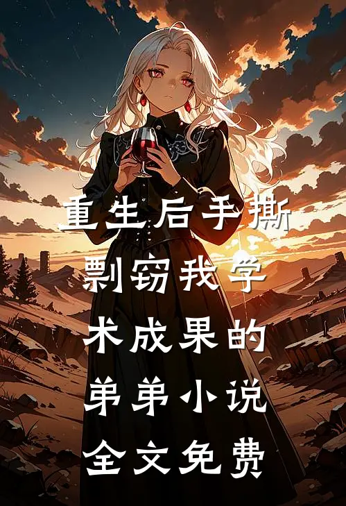 重生后手撕剽窃我学术成果的弟弟小说全文免费