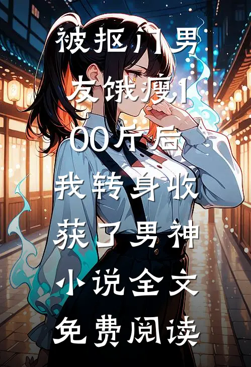 被抠门男友饿瘦100斤后，我转身收获了男神小说全文免费阅读