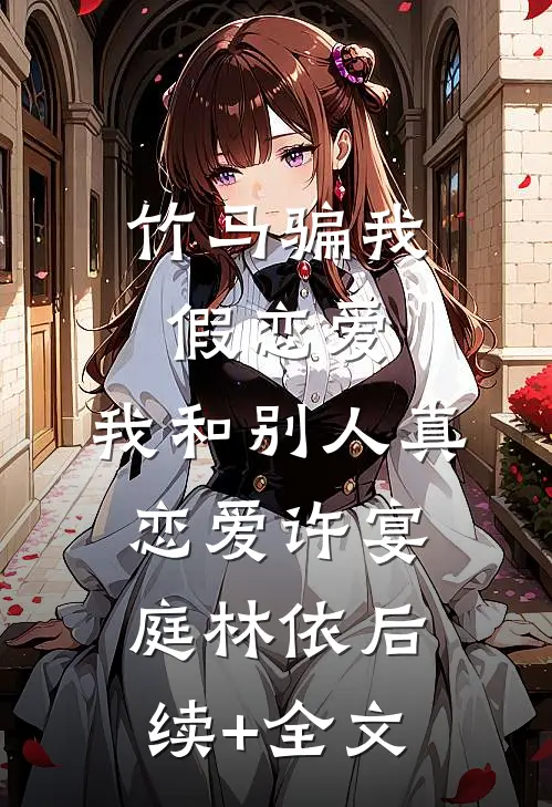 竹马骗我假恋爱，我和别人真恋爱许宴庭林依后续+全文