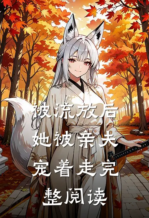被流放后，她被亲夫宠着走完整阅读
