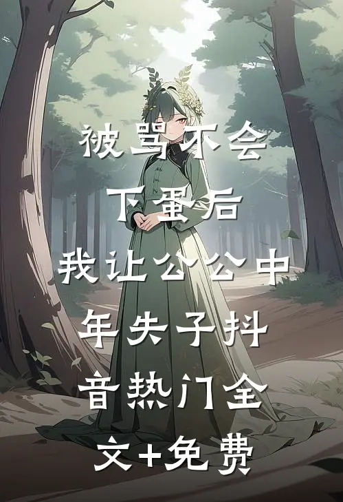 被骂不会下蛋后，我让公公中年失子抖音热门全文+免费