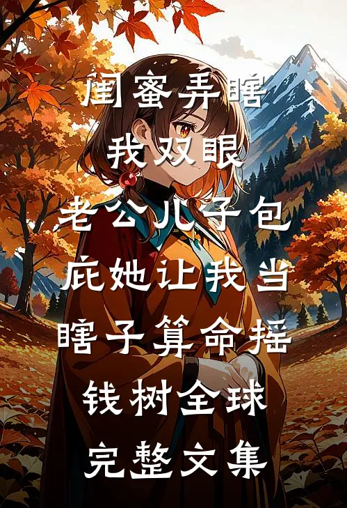 闺蜜弄瞎我双眼，老公儿子包庇她让我当瞎子算命摇钱树全球完整文集