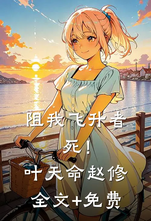 阻我飞升者，死！叶天命赵修全文+免费