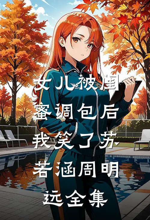 女儿被闺蜜调包后，我笑了苏若涵周明远 全集
