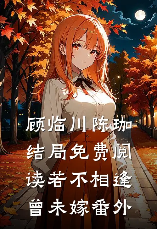 顾临川陈珈结局免费阅读若不相逢曾未嫁番外