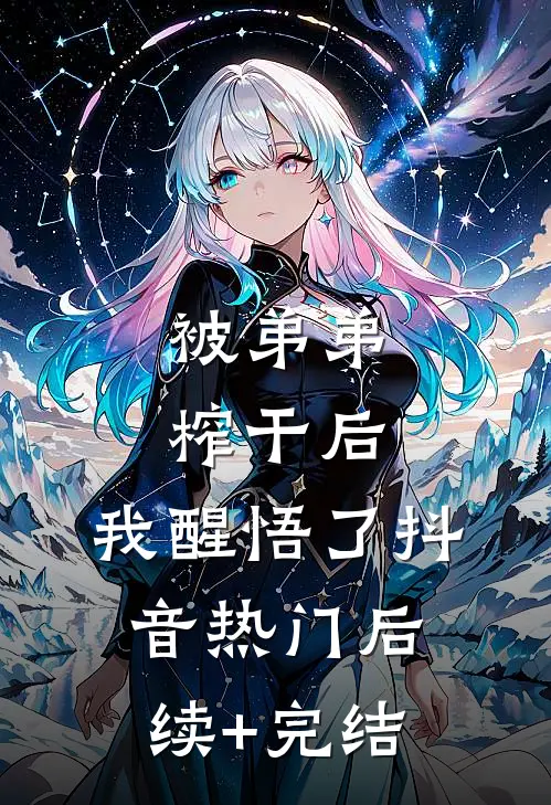 被弟弟榨干后，我醒悟了抖音热门后续+完结