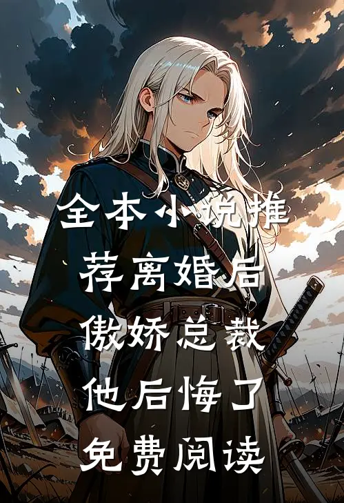 全本小说推荐离婚后,傲娇总裁他后悔了免费阅读
