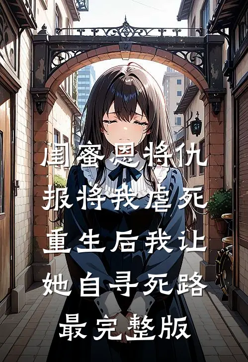 闺蜜恩将仇报将我虐死，重生后我让她自寻死路最完整版