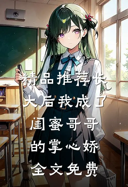 精品推荐长大后我成了闺蜜哥哥的掌心娇全文免费