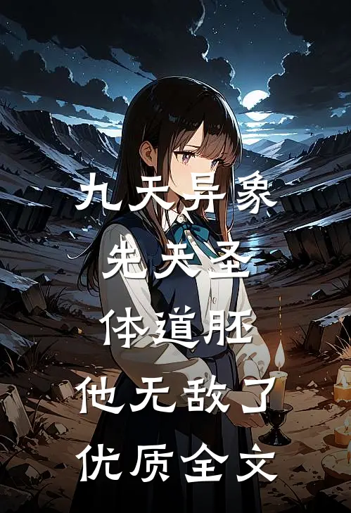 九天异象：先天圣体道胚，他无敌了优质全文