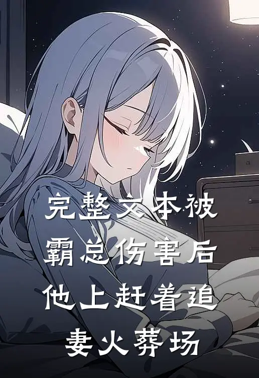 完整文本被霸总伤害后，他上赶着追妻火葬场