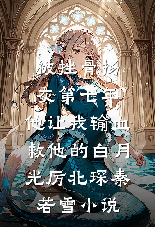 被挫骨扬灰第七年，他让我输血救他的白月光厉北琛秦若雪小说