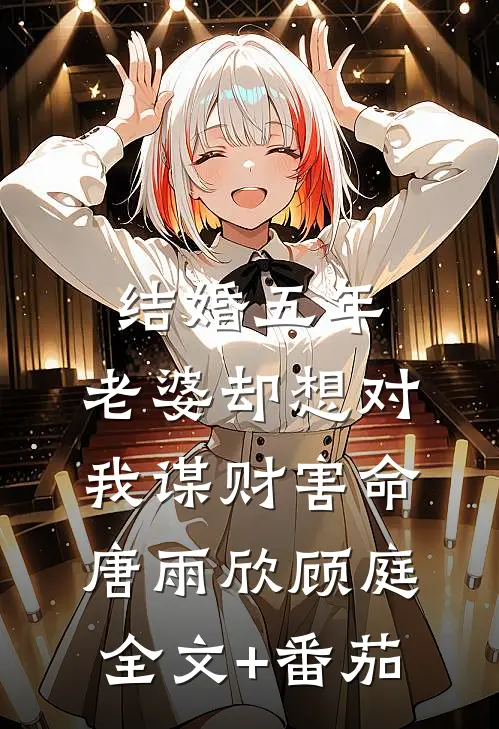 结婚五年，老婆却想对我谋财害命唐雨欣顾庭全文+番茄