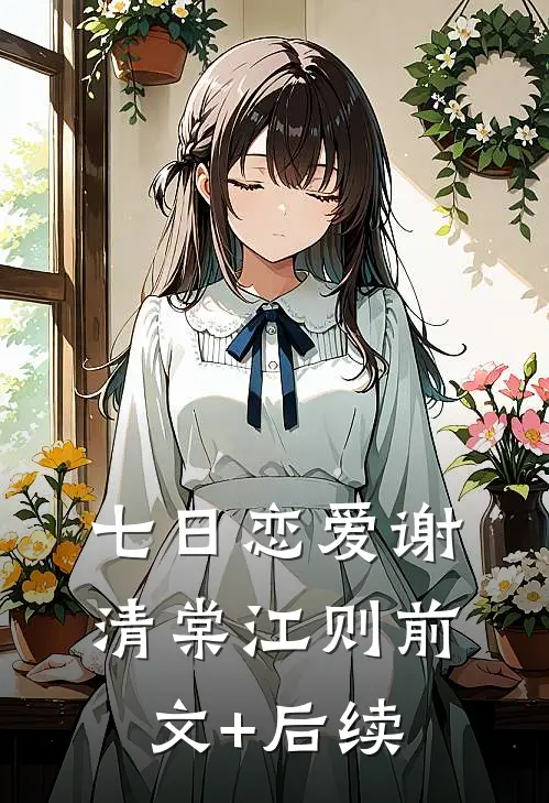 七日恋爱谢清棠江则前文+后续
