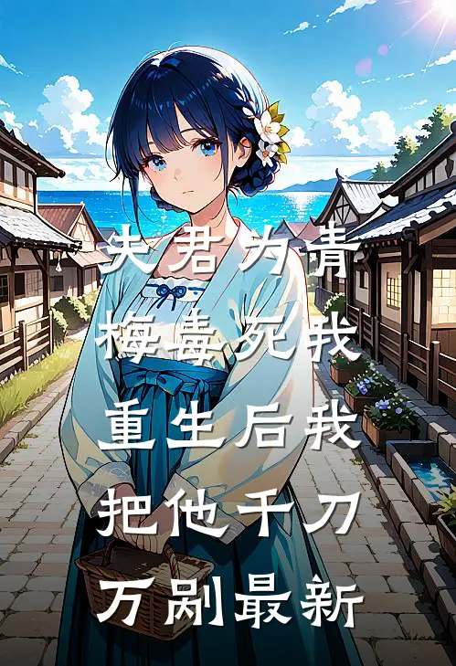夫君为青梅毒死我，重生后我把他千刀万剐最新