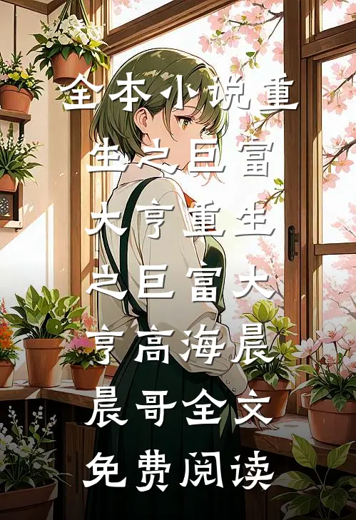 全本小说重生之巨富大亨重生之巨富大亨高海晨晨哥全文免费阅读