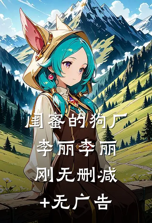 闺蜜的狗厂李丽李丽刚无删减+无广告