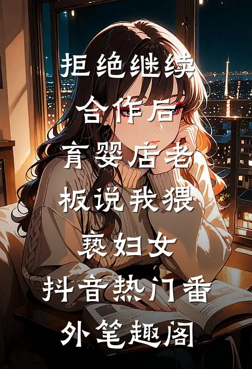 拒绝继续合作后，育婴店老板说我猥亵妇女：抖音热门番外笔趣阁