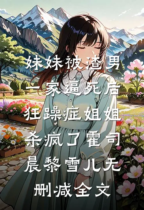 妹妹被渣男一家逼死后，狂躁症姐姐杀疯了霍司晨黎雪儿无删减全文
