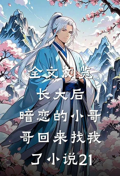 全文浏览长大后,暗恋的小哥哥回来找我了小说21